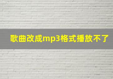 歌曲改成mp3格式播放不了