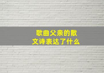 歌曲父亲的散文诗表达了什么