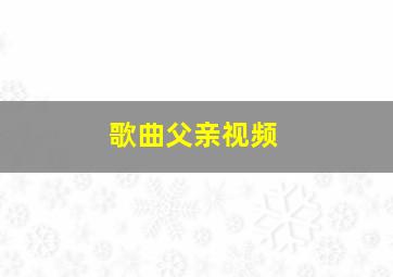 歌曲父亲视频