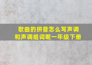 歌曲的拼音怎么写声调和声调组词呢一年级下册