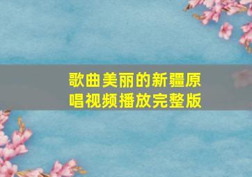 歌曲美丽的新疆原唱视频播放完整版