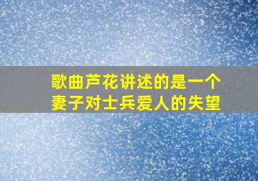 歌曲芦花讲述的是一个妻子对士兵爱人的失望