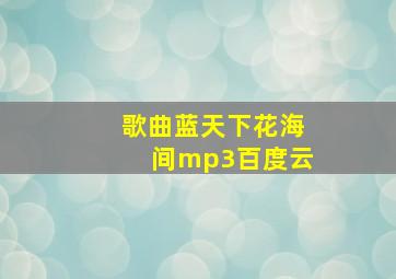 歌曲蓝天下花海间mp3百度云