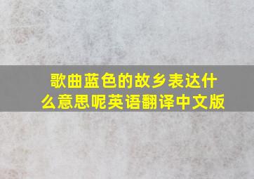 歌曲蓝色的故乡表达什么意思呢英语翻译中文版