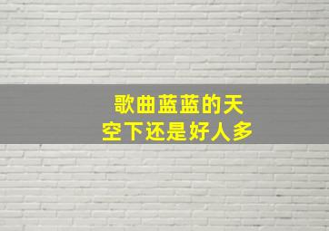 歌曲蓝蓝的天空下还是好人多