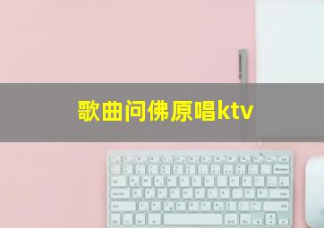 歌曲问佛原唱ktv