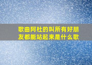 歌曲阿杜的叫所有好朋友都能站起来是什么歌