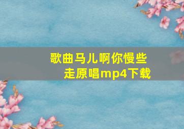 歌曲马儿啊你慢些走原唱mp4下载