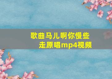 歌曲马儿啊你慢些走原唱mp4视频