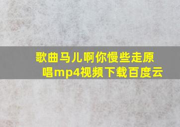 歌曲马儿啊你慢些走原唱mp4视频下载百度云