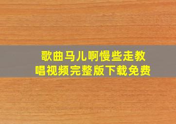 歌曲马儿啊慢些走教唱视频完整版下载免费