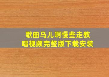 歌曲马儿啊慢些走教唱视频完整版下载安装