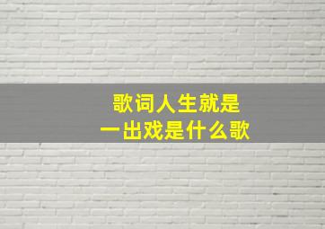 歌词人生就是一出戏是什么歌