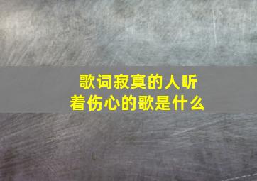 歌词寂寞的人听着伤心的歌是什么