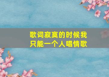 歌词寂寞的时候我只能一个人唱情歌