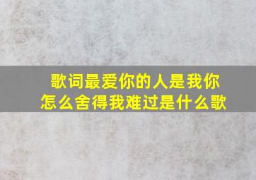 歌词最爱你的人是我你怎么舍得我难过是什么歌