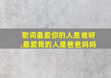 歌词最爱你的人是谁呀,最爱我的人是爸爸妈妈