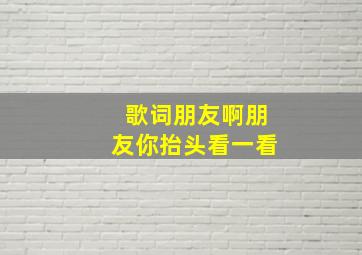 歌词朋友啊朋友你抬头看一看