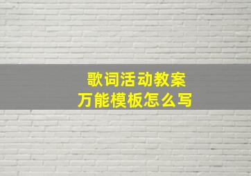 歌词活动教案万能模板怎么写