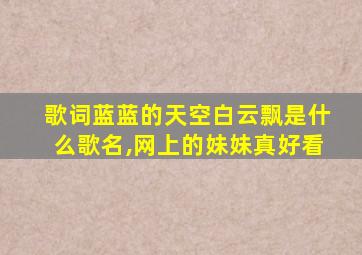 歌词蓝蓝的天空白云飘是什么歌名,网上的妹妹真好看