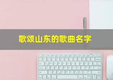 歌颂山东的歌曲名字