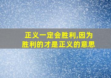 正义一定会胜利,因为胜利的才是正义的意思