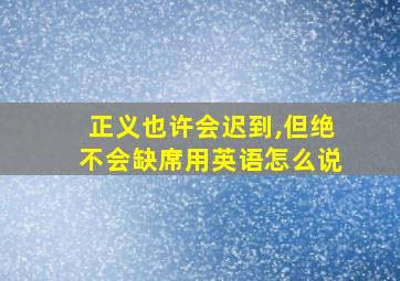 正义也许会迟到,但绝不会缺席用英语怎么说