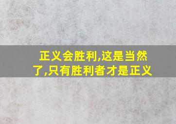 正义会胜利,这是当然了,只有胜利者才是正义