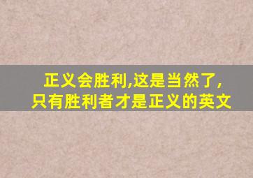 正义会胜利,这是当然了,只有胜利者才是正义的英文