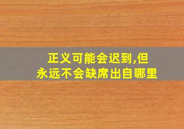 正义可能会迟到,但永远不会缺席出自哪里