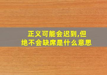 正义可能会迟到,但绝不会缺席是什么意思