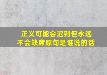 正义可能会迟到但永远不会缺席原句是谁说的话