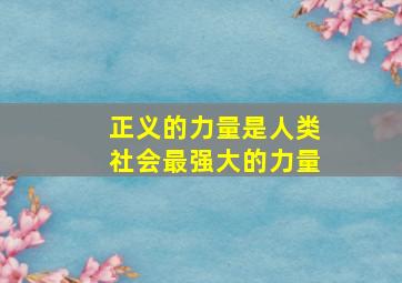 正义的力量是人类社会最强大的力量