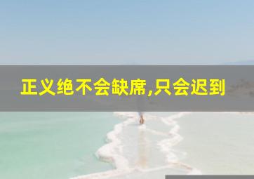 正义绝不会缺席,只会迟到