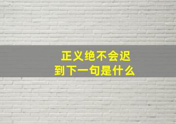 正义绝不会迟到下一句是什么