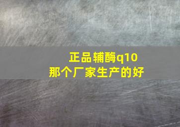 正品辅酶q10那个厂家生产的好