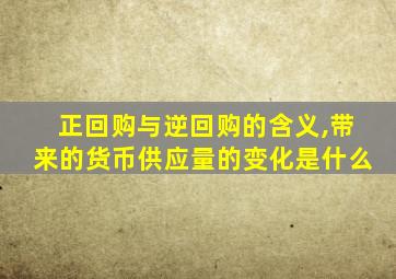 正回购与逆回购的含义,带来的货币供应量的变化是什么