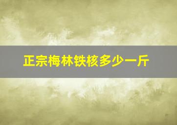 正宗梅林铁核多少一斤