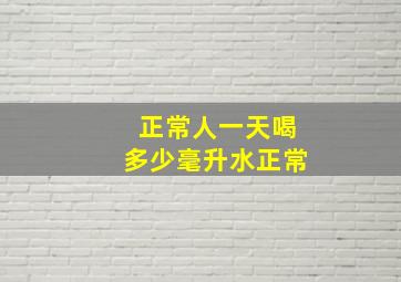 正常人一天喝多少毫升水正常