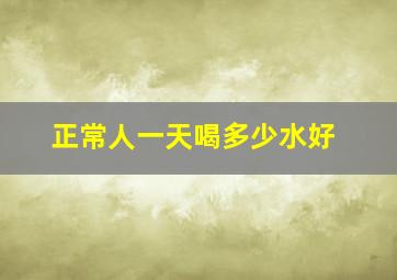 正常人一天喝多少水好