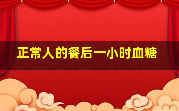 正常人的餐后一小时血糖