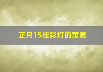 正月15挂彩灯的寓意