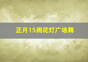 正月15闹花灯广场舞