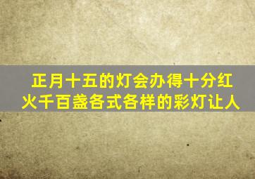 正月十五的灯会办得十分红火千百盏各式各样的彩灯让人