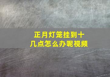 正月灯笼挂到十几点怎么办呢视频