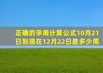 正确的孕周计算公式10月21日到现在12月22日是多少周