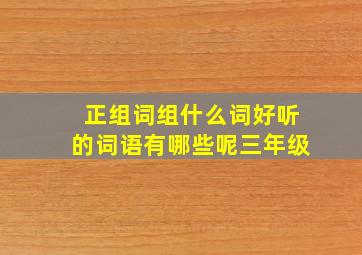 正组词组什么词好听的词语有哪些呢三年级