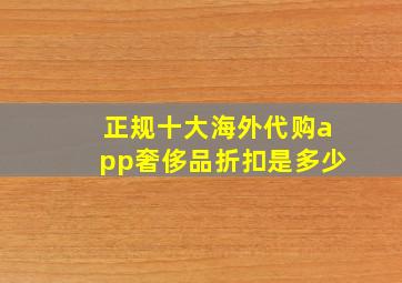 正规十大海外代购app奢侈品折扣是多少