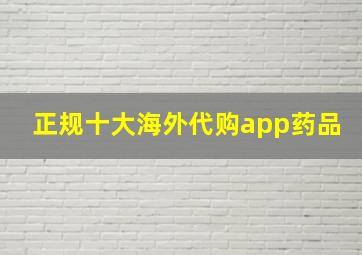 正规十大海外代购app药品