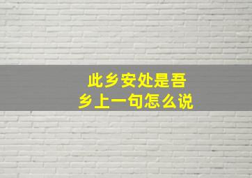 此乡安处是吾乡上一句怎么说